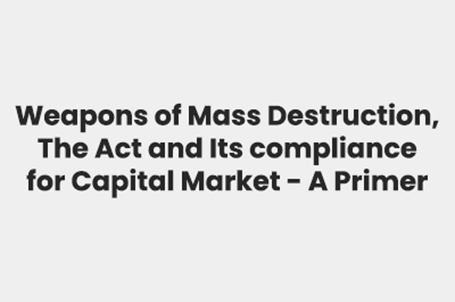 Weapons of Mass Destruction, The Act, and Its Compliance for Capital Market – A Primer.